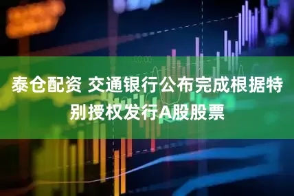 泰仓配资 交通银行公布完成根据特别授权发行A股股票