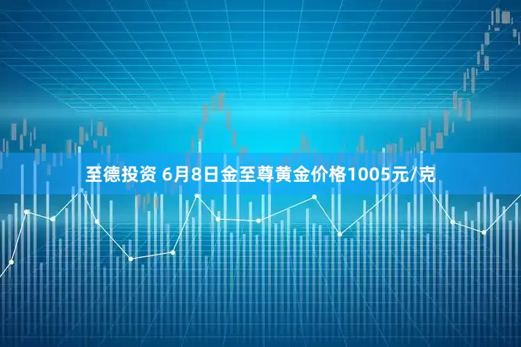 至德投资 6月8日金至尊黄金价格1005元/克