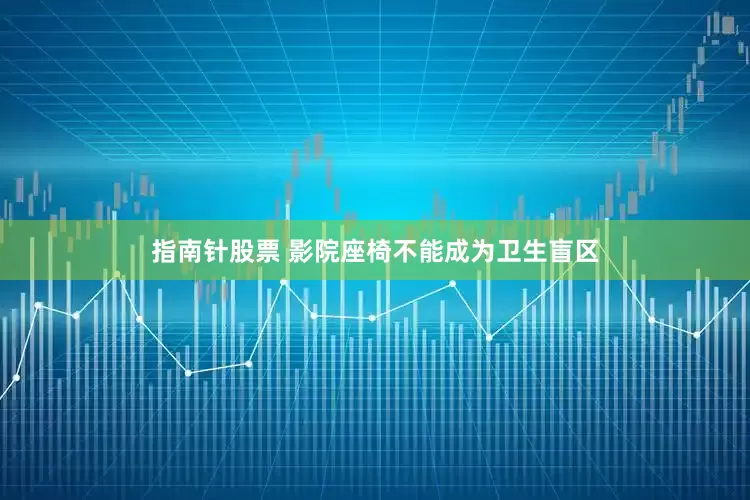 指南针股票 影院座椅不能成为卫生盲区