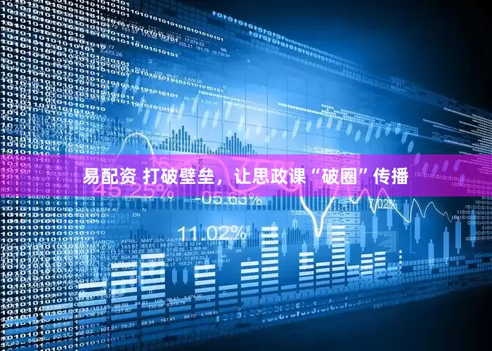 易配资 打破壁垒，让思政课“破圈”传播