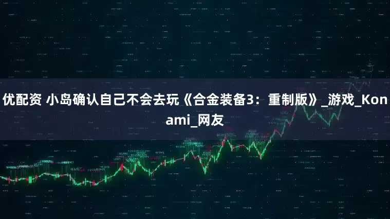 优配资 小岛确认自己不会去玩《合金装备3：重制版》_游戏_Konami_网友