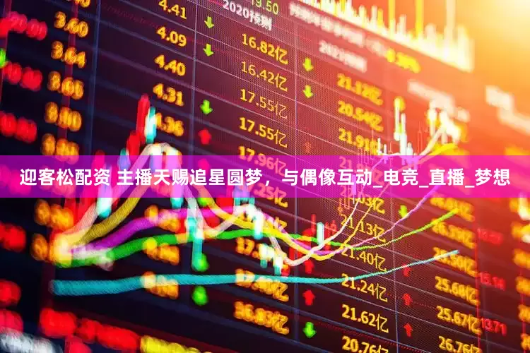 迎客松配资 主播天赐追星圆梦，与偶像互动_电竞_直播_梦想