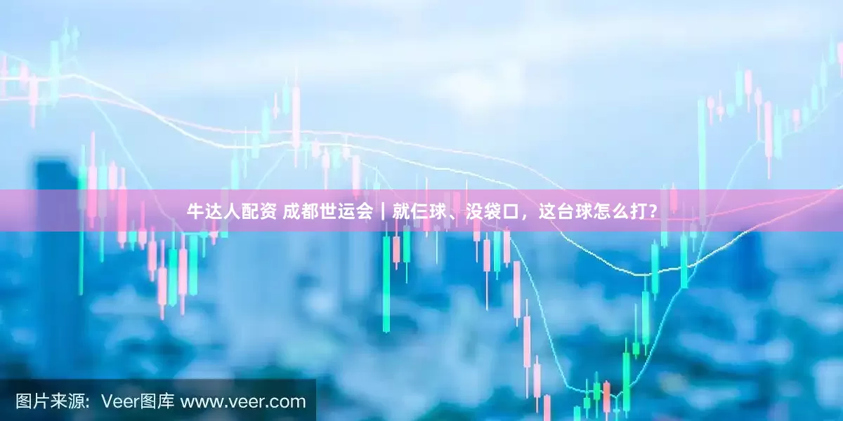 牛达人配资 成都世运会｜就仨球、没袋口，这台球怎么打？