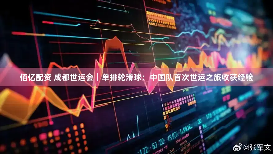 佰亿配资 成都世运会｜单排轮滑球：中国队首次世运之旅收获经验