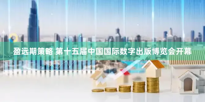 盈远期策略 第十五届中国国际数字出版博览会开幕