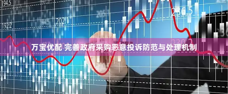 万宝优配 完善政府采购恶意投诉防范与处理机制