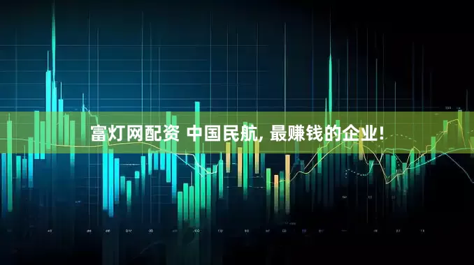 富灯网配资 中国民航, 最赚钱的企业!