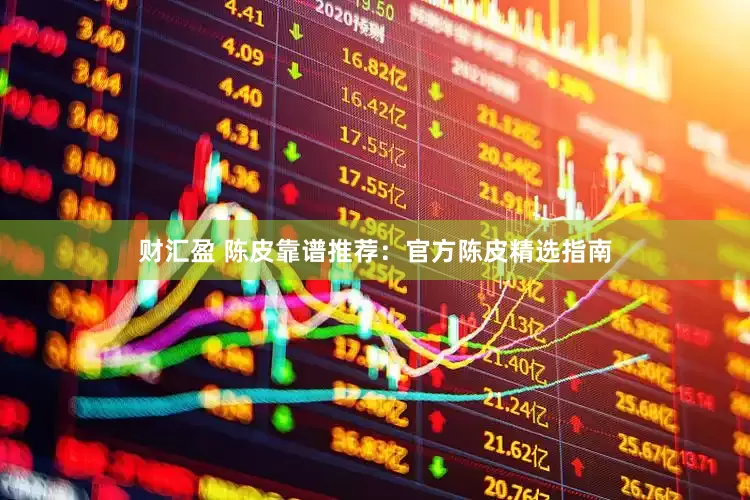 财汇盈 陈皮靠谱推荐：官方陈皮精选指南