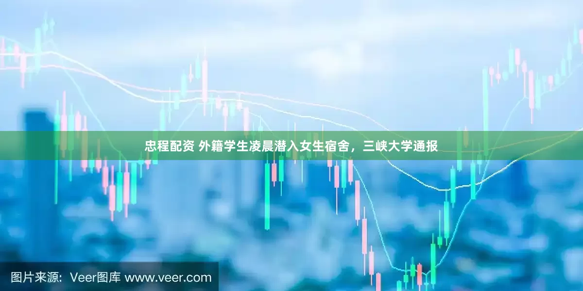 忠程配资 外籍学生凌晨潜入女生宿舍，三峡大学通报