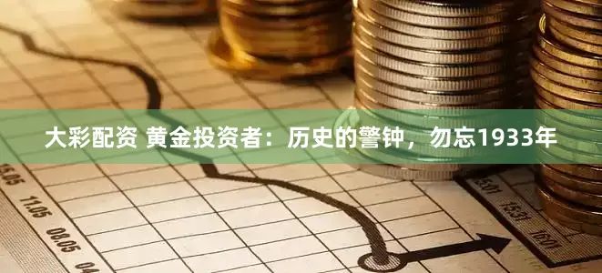 大彩配资 黄金投资者：历史的警钟，勿忘1933年