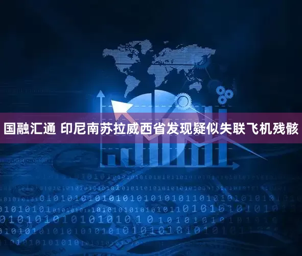 国融汇通 印尼南苏拉威西省发现疑似失联飞机残骸