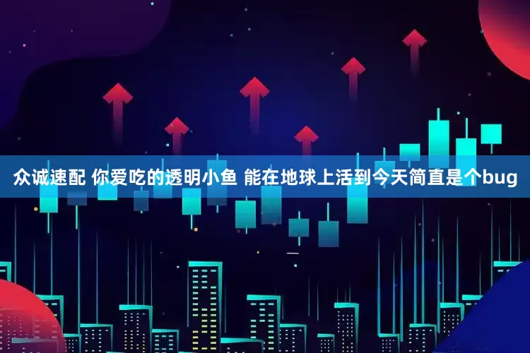 众诚速配 你爱吃的透明小鱼 能在地球上活到今天简直是个bug